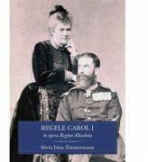 Regele Carol I in opera Reginei Elisabeta - Silvia Irina Zimmermann (ISBN: 9786065887718)