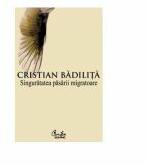 Singuratatea pasarii migratoare - Cristian Badilita (ISBN: 9789736692888)
