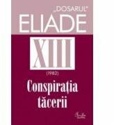 Conspiratia tacerii, Dosarul Eliade vol. XIII, 1982 - Mircea Handoca (ISBN: 9789736692857)