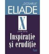 Dosarul Eliade. Inspiratie si eruditie, vol. X (1978-1979) - Mircea Handoca (ISBN: 9789736691218)