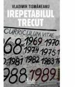Irepetabilul trecut - Vladimir Tismaneanu (ISBN: 9789736694981)