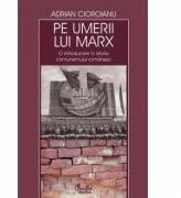 Pe umerii lui Marx. O introducere in istoria comunismului romanesc - Adrian Cioroianu (ISBN: 9789736693908)