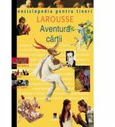 Enciclopedia pentru tineri. Aventura cartii - Larousse (ISBN: 9789738175389)