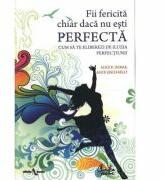 Fii fericita chiar daca nu esti perfecta - Cum sa te eliberezi de iluzia perfectiunii - Alice D. Domar (ISBN: 9789736696985)