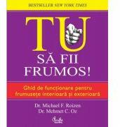 Tu. Sa fii frumos! Ghid de functionare pentru frumusete interioara si exterioara - Michael F. Roizen (ISBN: 9786065884472)