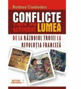 Conflicte care au schimbat lumea. Vol. I - De la Razboiul Troiei la Revolutia Franceza - Rodney Castleden (ISBN: 9786068653280)