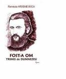 Fost-a om trimis de Dumnezeu. Parintele Arsenie Boca - coordonator Romeo Petrasciuc (ISBN: 9789731801957)
