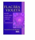Flacara violeta. Pentru vindecarea corpului, a mintii si a sufletului - Elizabeth Clare Prophet (ISBN: 9789737283160)
