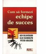 Cum sa formezi echipe de succes - Kenneth Blanchard (ISBN: 9789737282798)
