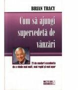 Cum sa ajungi supervedeta de vanzari -Brian Tracy (ISBN: 9789737282361)