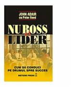 Nu boss, ci lider. Cum sa conduci pe drumul spre succes - John Adair (ISBN: 9789737290304)