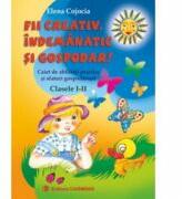 FII CREATIV, INDEMANATIC SI GOSPODAR. Caiet de abilitati practice si sfaturi gospodaresti. Clasele 1-2 - Elena Cojocia (ISBN: 9789731231112)