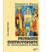 Probleme controversate in istoriografia romana - Constantin C. Giurescu (ISBN: 9789738238398)