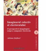 Imaginarul colectiv al electoratului. O perspectiva imagologica asupra campaniei electorale - Adriana Stefanel (ISBN: 9789736119088)