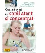 Cum sa aveti un copil atent si concentrat - Dr. Jacques Thomas Gilles Azzopardi (ISBN: 9789732012918)