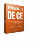 Intreaba-te de ce - Cum ne inspira marii lideri astfel incat sa trecem la actiune - Simon Sinek (ISBN: 9789731621036)