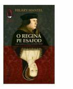 O regina pe esafod - Hilary Mantel (ISBN: 9789736898747)