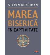 Marea Biserica in captivitate - Steven Runciman (ISBN: 9789731363479)