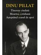Tinerete ciudata. Moartea cotidiana. Asteptand ceasul de apoi - Dinu Pillat (ISBN: 9789735073206)