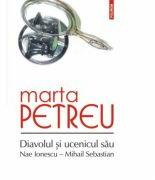 Diavolul si ucenicul sau: Nae Ionescu, Mihail Sebastian. Editia a III-a - Marta Petreu (ISBN: 9789734660186)