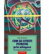 Cum sa citesti psihicul prin atingere. Incursiune in psihometrie - Ted Andrews (ISBN: 9789736815263)