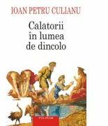 Calatorii in lumea de dincolo. Editia a III-a - Ioan Petru Culianu (ISBN: 9789734655090)