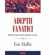 Adeptii fanatici - Reflectii asupra naturii miscarilor de masa (ISBN: 9789734636938)