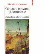 Carturari, opozanti si documente - Manipularea Arhivei Securitatii (ISBN: 9789734633432)