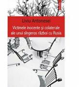 Victimele inocente si colaterale ale unui singeros razboi cu Rusia - Liviu Antonesei (ISBN: 9789734626311)