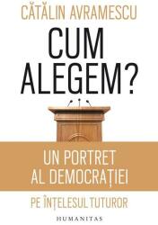 Cum alegem? Un portret al democratiei pe intelesul tuturor - Catalin Avramescu (ISBN: 9789735054267)