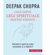 Cele 7 legi spirituale pentru parinti. Indruma-ti copiii pe calea succesului si a implinirii. Editia a III-a - Deepak Chopra (ISBN: 9789734723959)