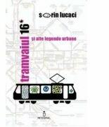 Tramvaiul 16 si alte legende urbane - Sorin Lucaci (ISBN: 9786069920428)