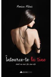 Intoarce-Te La Tine Cand Nu Mai Stii Cine Esti, Monica Mihai - Editura Bookzone (ISBN: 9786069008133)