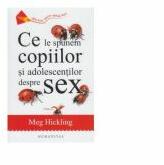 Ce le spunem copiilor si adolescentilor despre sex - Meg Hickling (ISBN: 9789735057046)