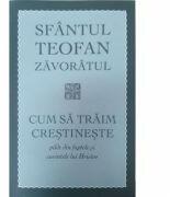 Cum sa traim crestineste. Pilde din faptele si cuvintele lui Hristos - Sf. Teofan Zavoratul (ISBN: 9789731366944)