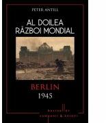 Al doilea razboi mondial. Berlin 1945 - Peter Antill (ISBN: 9786067415513)