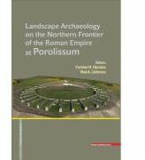 LANDSCAPE ARCHAEOLOGY ON THE NORTHERN FRONTIER OF THE ROMAN EMPIRE AT POROLISSUM - Coriolan Horatiu Opreanu, Vlad-Andrei Lazarescu (ISBN: 9786065437876)