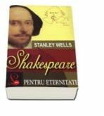 Shakespeare pentru eternitate - Stanley Wells (ISBN: 9789736291715)
