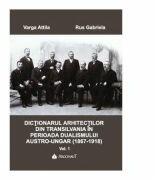 DICTIONARUL ARHITECTILOR DIN TRANSILVANIA IN PERIOADA DUALISMULUI AUSTR-UNGAR (1867-1918). Vol. I - Attila Varga (ISBN: 9789731095530)