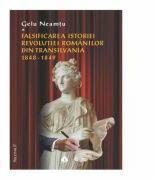 Falsificarea istoriei Revolutiei romanilor din Transilvania: 1848-1849 - Gelu Neamtu (ISBN: 9789731098159)