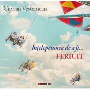 Intelepciunea de a fi fericit - Ciprian VESTEMEAN (ISBN: 9786067117073)