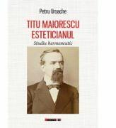 Titu Maiorescu Esteticianul - Studiu hermeneutic - Petru URSACHE (ISBN: 9786067116748)