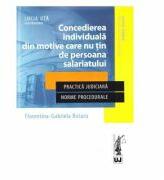 Concedierea individuala din motive care nu tin de persoana salariatului. Practica judiciara. Norme procedurale - Lucia Uta, Florentina Gabriela Rotaru (ISBN: 9786063900419)
