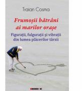 Frumosii batrani ai marilor orase - Traian COSMA (ISBN: 9786067116083)