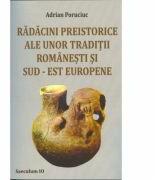 Radacini preistorice ale unor traditii romanesti si sud-est europene - Adrian Poruciuc (ISBN: 9789736423710)