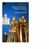 Doamne si Domnite, Printese si Regine in Istoria Romanilor (ISBN: 9786067500134)