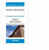 Pe urmele lui Durkheim. Harta sinuciderii in Romania post-comunista - Emanuel Adrian Sarbu (ISBN: 9786067492712)