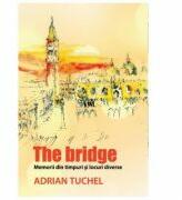 The Bridge. Memorii din timpuri si locuri diverse - Adrian Tuchel (ISBN: 9786069394786)