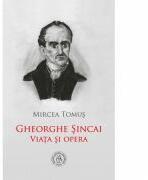 Gheorghe Sincai. Viata si opera - Mircea Tomus (ISBN: 9786067972528)