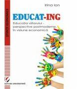 EDUCAT- ING. Educatia viitorului - perspective postmoderne, in viziune economica (ISBN: 9786062806194)